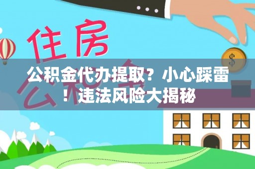 两当公积金代办提取？小心踩雷！违法风险大揭秘