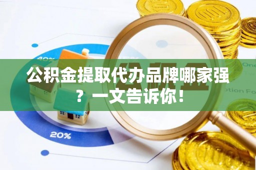 两当公积金提取代办品牌哪家强？一文告诉你！