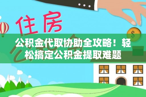 两当公积金代取协助全攻略！轻松搞定公积金提取难题