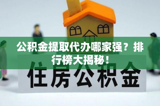 两当公积金提取代办哪家强？排行榜大揭秘！