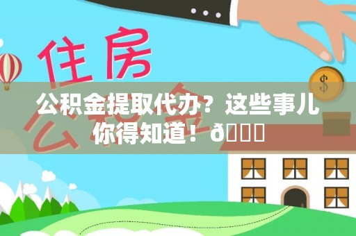两当公积金提取代办？这些事儿你得知道！😎