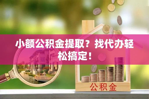 两当小额公积金提取？找代办轻松搞定！