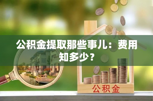 两当公积金提取那些事儿：费用知多少？