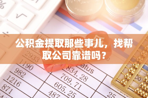 两当公积金提取那些事儿，找帮取公司靠谱吗？