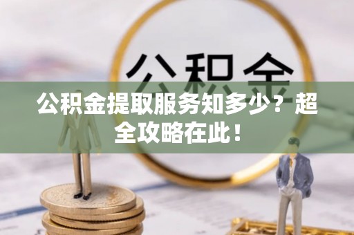 两当公积金提取服务知多少？超全攻略在此！
