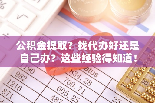 两当公积金提取？找代办好还是自己办？这些经验得知道！
