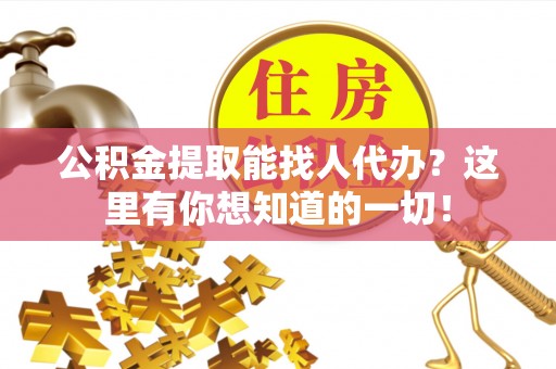 两当公积金提取能找人代办？这里有你想知道的一切！