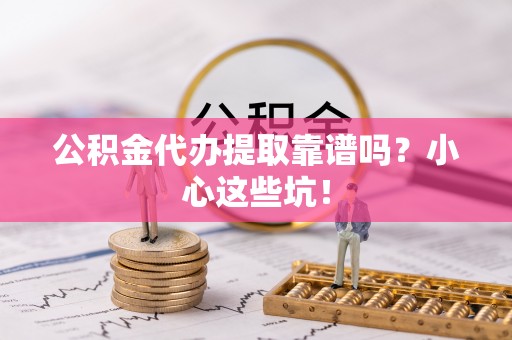 两当公积金代办提取靠谱吗？小心这些坑！
