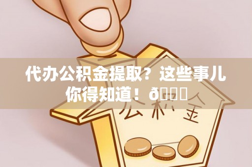 两当代办公积金提取？这些事儿你得知道！😎