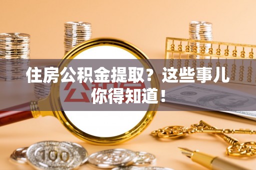两当住房公积金提取？这些事儿你得知道！