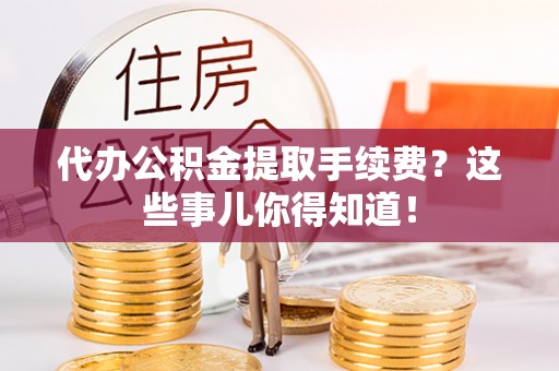 两当代办公积金提取手续费？这些事儿你得知道！
