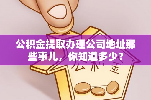 两当公积金提取办理公司地址那些事儿，你知道多少？