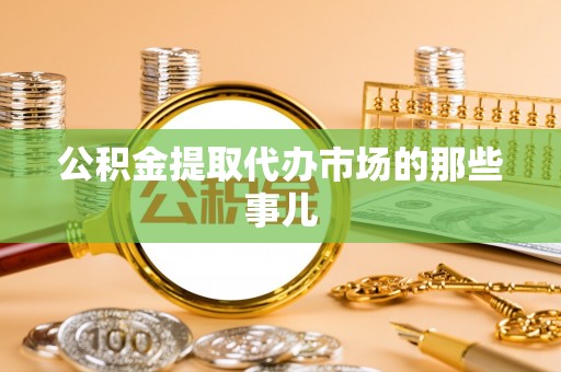 两当公积金提取代办市场的那些事儿