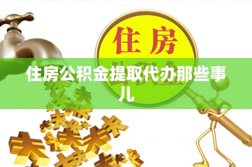 两当住房公积金提取代办那些事儿