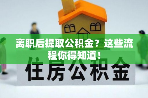 两当离职后提取公积金？这些流程你得知道！