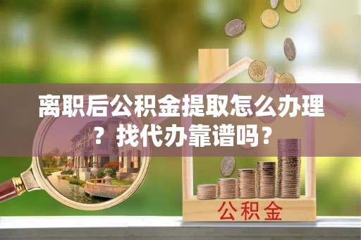 两当离职后公积金提取怎么办理？找代办靠谱吗？