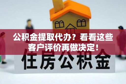 两当公积金提取代办？看看这些客户评价再做决定！