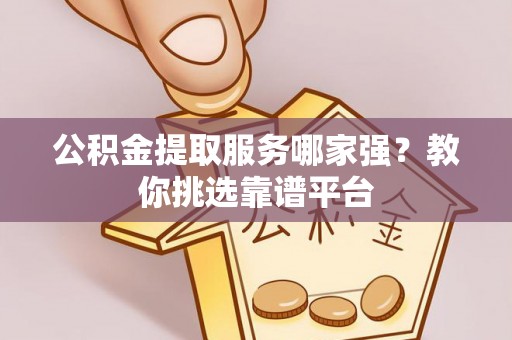 两当公积金提取服务哪家强？教你挑选靠谱平台
