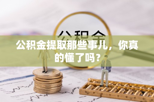 两当公积金提取那些事儿，你真的懂了吗？