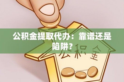 两当公积金提取代办：靠谱还是陷阱？