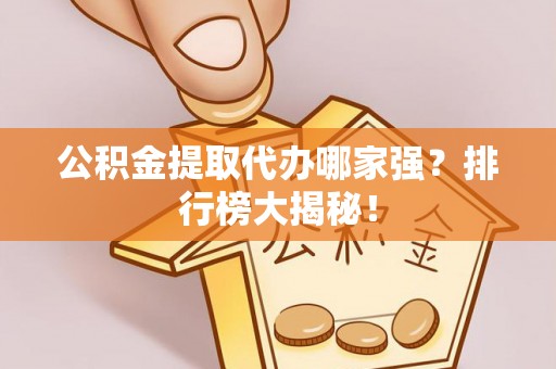两当公积金提取代办哪家强？排行榜大揭秘！