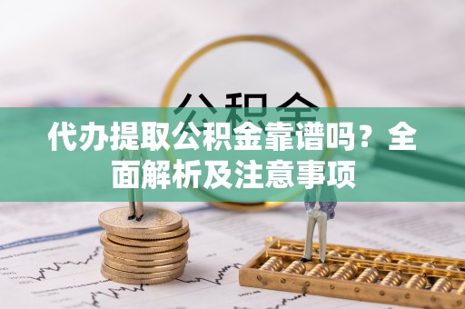 两当代办提取公积金靠谱吗？全面解析及注意事项