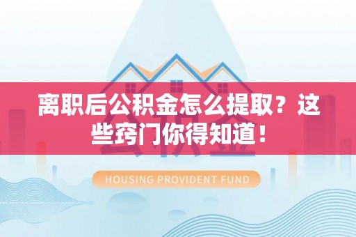 两当离职后公积金怎么提取？这些窍门你得知道！