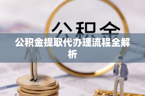 两当公积金提取代办理流程全解析