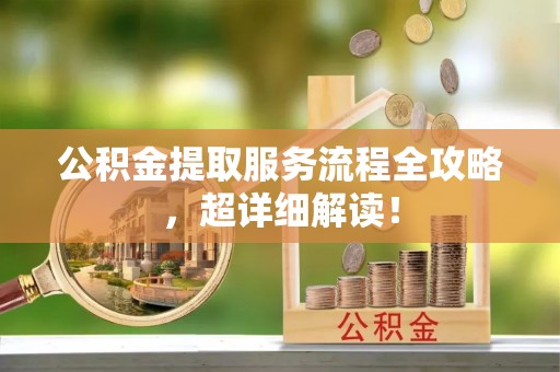 两当公积金提取服务流程全攻略，超详细解读！