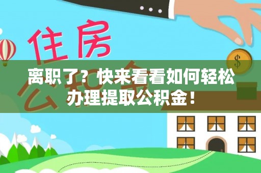 两当离职了？快来看看如何轻松办理提取公积金！
