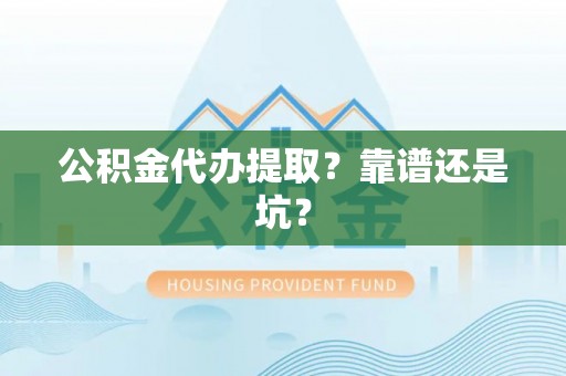 两当公积金代办提取？靠谱还是坑？