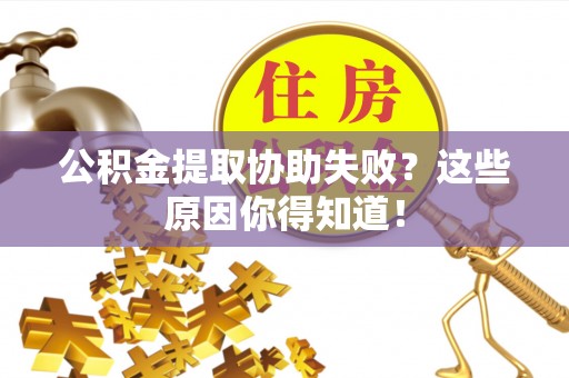 两当公积金提取协助失败？这些原因你得知道！