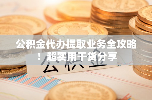 两当公积金代办提取业务全攻略！超实用干货分享