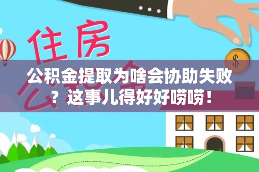 两当公积金提取为啥会协助失败？这事儿得好好唠唠！
