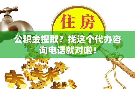 两当公积金提取？找这个代办咨询电话就对啦！