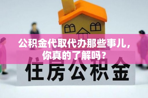 两当公积金代取代办那些事儿，你真的了解吗？
