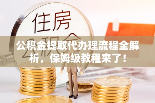 两当公积金提取代办理流程全解析，保姆级教程来了！