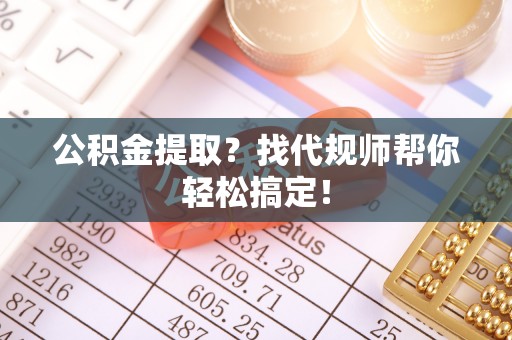 两当公积金提取？找代规师帮你轻松搞定！