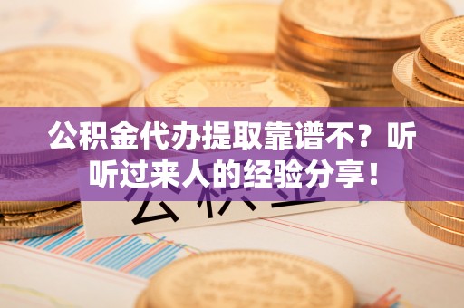 两当公积金代办提取靠谱不？听听过来人的经验分享！