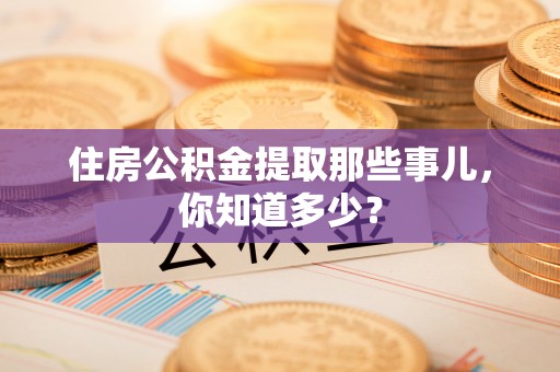 两当住房公积金提取那些事儿，你知道多少？