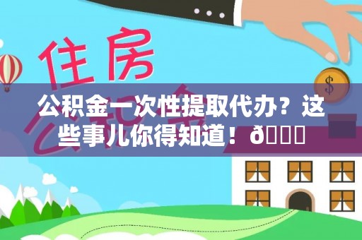 两当公积金一次性提取代办？这些事儿你得知道！😎