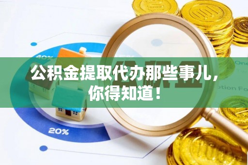 两当公积金提取代办那些事儿，你得知道！