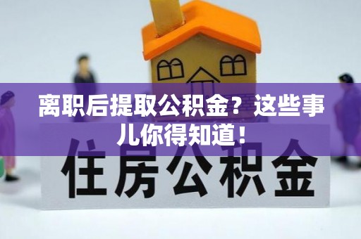 两当离职后提取公积金？这些事儿你得知道！
