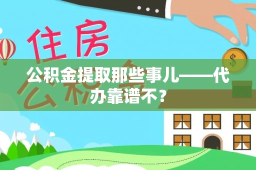 两当公积金提取那些事儿——代办靠谱不？