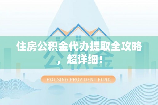 两当住房公积金代办提取全攻略，超详细！