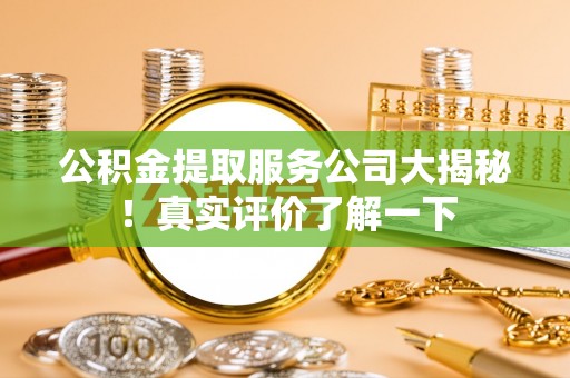 两当公积金提取服务公司大揭秘！真实评价了解一下
