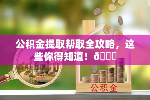 两当公积金提取帮取全攻略，这些你得知道！😎