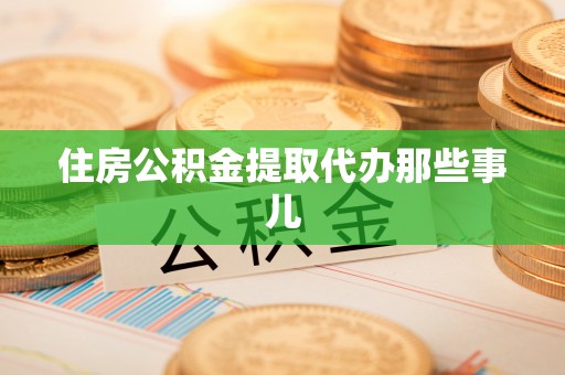 两当住房公积金提取代办那些事儿