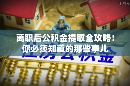 两当离职后公积金提取全攻略！你必须知道的那些事儿