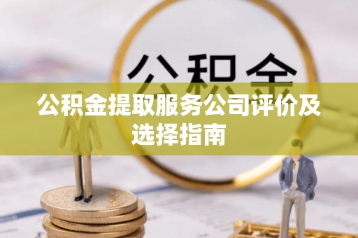两当公积金提取服务公司评价及选择指南